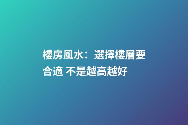 樓房風水：選擇樓層要合適 不是越高越好